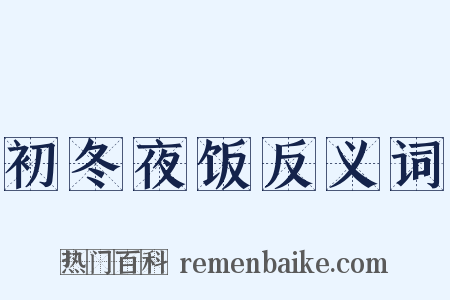 初冬夜饭反义词是什么意思的图片
